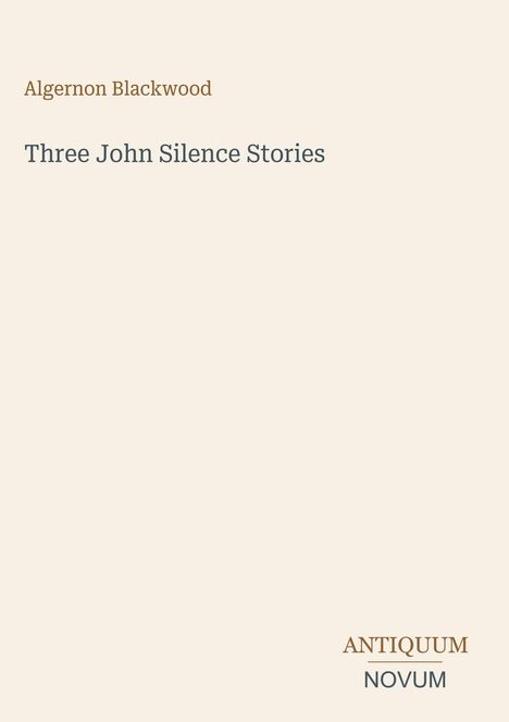 Oben steht "Algernon Blackwood", darunter "Three John Silence Stories". Unten rechts: "ANTIQUM NOVUM". Beige Hintergrund.