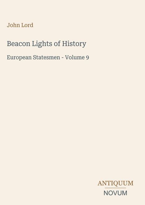 Titel: Beacon Lights of History. Autor: John Lord. Thema: European Statesmen - Volume 9. Logo: ANTIQUUM NOVUM. Hintergrund: Hell.