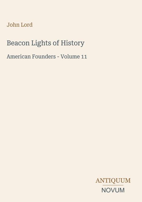 Titel: „Beacon Lights of History: American Founders - Volume 11“ von John Lord. Unten rechts steht „ANTIQUM NOVUM“. Hintergrund in Beige.