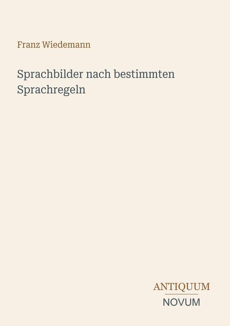 Franz Wiedemann, Sprachbilder nach bestimmten Sprachregeln. Unten rechts steht ANTIQUUM NOVUM in Braun und Grau.