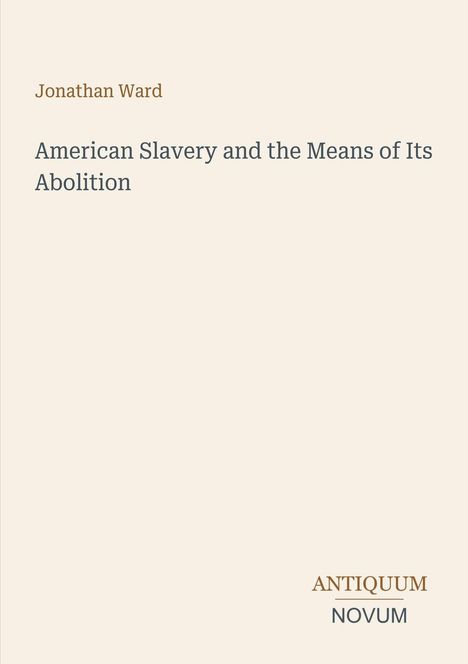 Text: Jonathan Ward, American Slavery and the Means of Its Abolition, Antiquum Novum. Schlichtes Cover, beige Hintergrund.