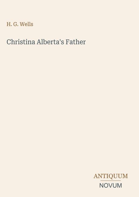 „H. G. Wells, Christina Alberta’s Father“. Beige Hintergrund, unten rechts „ANTIQUM NOVUM“.