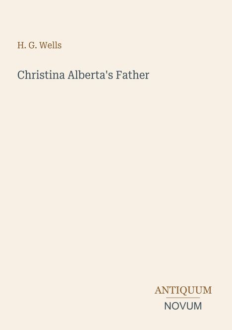 „H. G. Wells: Christina Alberta's Father“ ist oben in einfacher Schrift, „ANTIQUM NOVUM“ unten rechts. Beige Hintergrund.