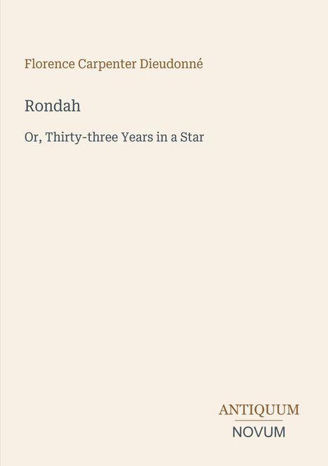 Text: "Florence Carpenter Dieudonné", "Rondah", "Or, Thirty-three Years in a Star". Unten: "ANTIQUM NOVUM". Cremefarbener Hintergrund.