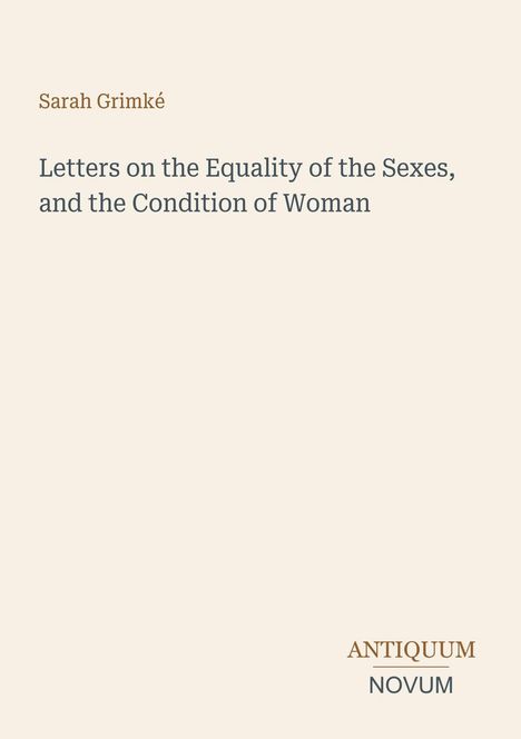 Titel: Letters on the Equality of the Sexes, and the Condition of Woman. Autor: Sarah Grimké. Unten steht "ANTIQUM NOVUM".
