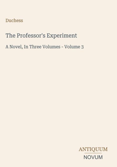 Text: "Duchess. The Professor's Experiment. A Novel, In Three Volumes - Volume 3." Unten rechts: "ANTIQUM NOVUM" als Logo.