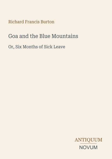 Richard Francis Burton, "Goa and the Blue Mountains", "Or, Six Months of Sick Leave". Unten rechts ein Logo: ANTIQUUM NOVUM.