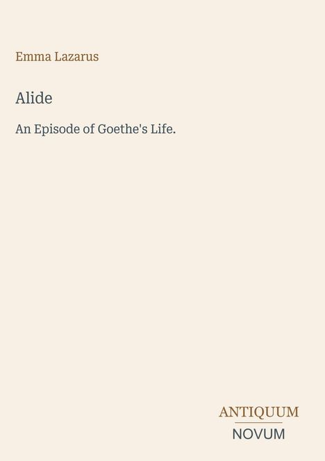 "Emma Lazarus, Alide: An Episode of Goethe's Life." Unten rechts ein Logo: ANTIQUUM NOVUM. Schlichtes Layout.