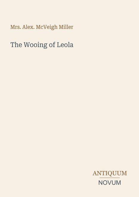 Text: "Mrs. Alex. McVeigh Miller", "The Wooing of Leola", "ANTIQUM NOVUM". Schlichtes Design auf hellem Hintergrund.