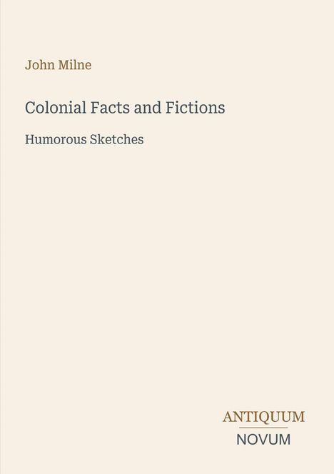 John Milne, "Colonial Facts and Fictions", "Humorous Sketches". Unten das Logo: ANTIQUUM NOVUM. Schlichter beiger Hintergrund.