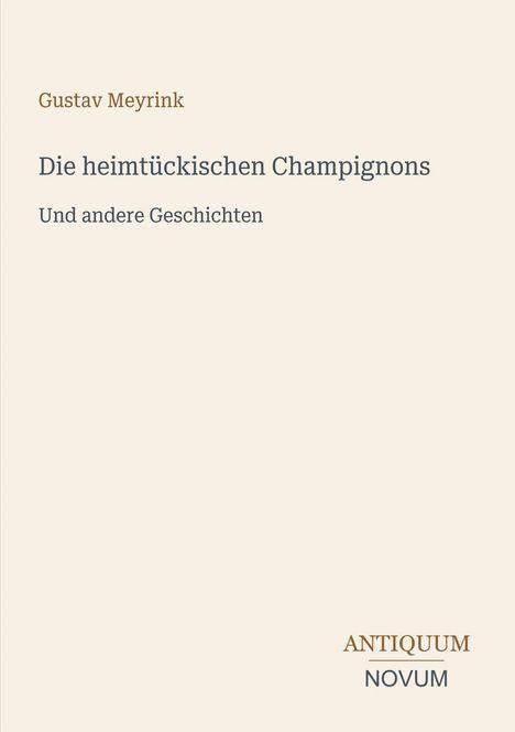 "Gustav Meyrink: Die heimtückischen Champignons und andere Geschichten. ANTIQUUM NOVUM. Beige Hintergrund."