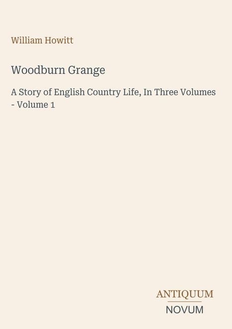 William Howitt. Woodburn Grange. A Story of English Country Life, In Three Volumes - Volume 1. Logo: ANTIQUUM NOVUM.