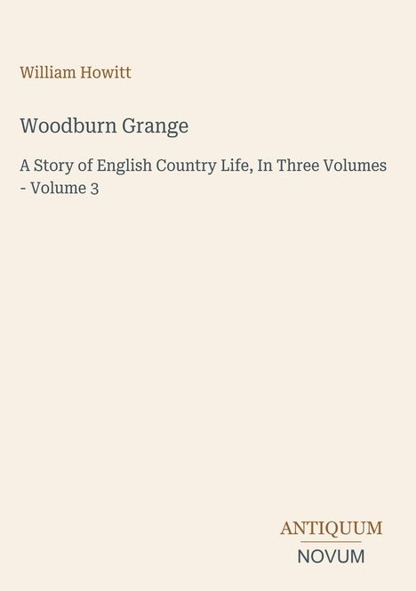 Titel: William Howitt. "Woodburn Grange". Geschichte des englischen Landlebens, Band 3. Unten rechts Logo: Antiquum Novum.