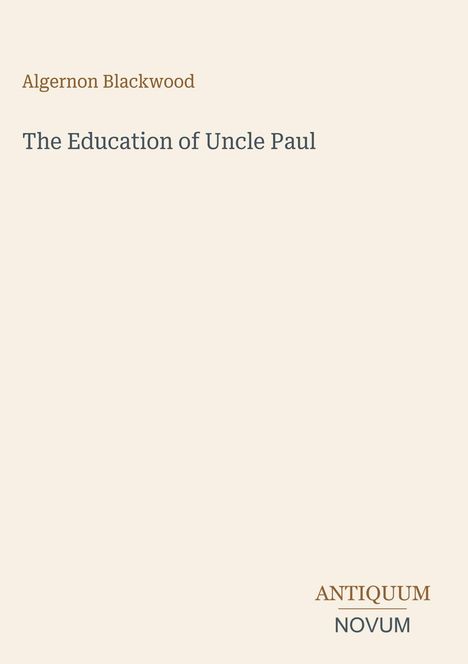 „Algernon Blackwood. The Education of Uncle Paul.“ Unten rechts: „ANTIQUM NOVUM“. Beige Hintergrund, minimalistisch.