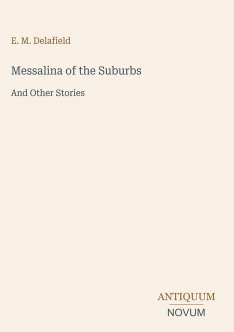 E. M. Delafield, Messalina of the Suburbs, And Other Stories. Unten rechts: Antiquum Novum. Beige Hintergrund.