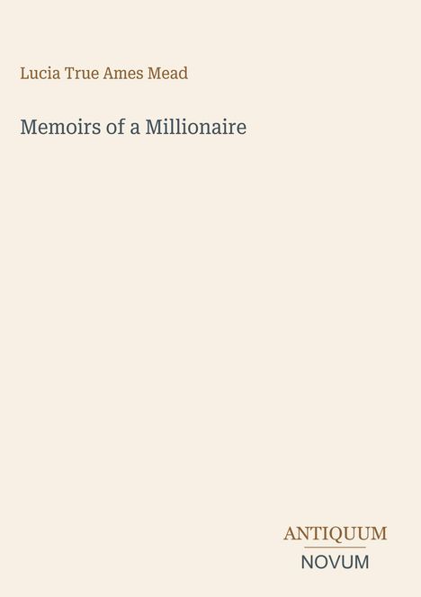Text oben: "Lucia True Ames Mead". Mittig: "Memoirs of a Millionaire". Unten rechts: "ANTIQUM NOVUM". Beiger Hintergrund.
