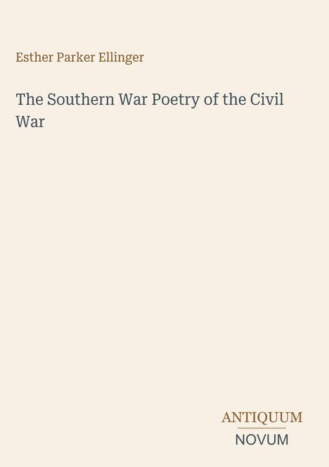 Text: „Esther Parker Ellinger, The Southern War Poetry of the Civil War, ANTIQUUM NOVUM.“ Schlichtes, minimalistisches Design.