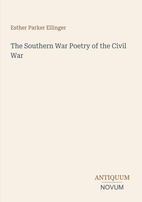 Autor: Esther Parker Ellinger. Titel: The Southern War Poetry of the Civil War. Unten rechts: Logo "Antiquum Novum". Helles Cover.