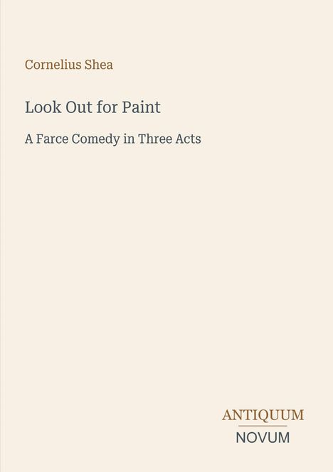 Text: Cornelius Shea, Look Out for Paint, A Farce Comedy in Three Acts. Unten rechts: Antiquum Novum. Heller Hintergrund.