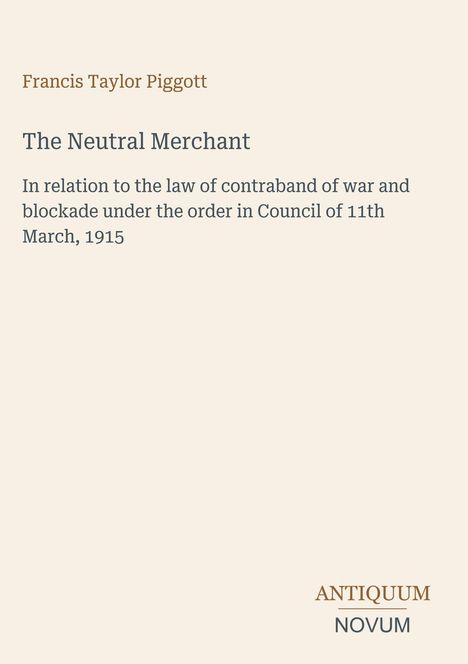 Titel und Autor: "The Neutral Merchant" von Francis Taylor Piggott. Thema: Kriegskontraband und Blockaden, 1915. Unten Logo: ANTIQUUM NOVUM.
