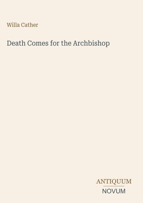 "Death Comes for the Archbishop", Willa Cather. Unten: ANTIQUUM NOVUM. Hintergrund: beige.
