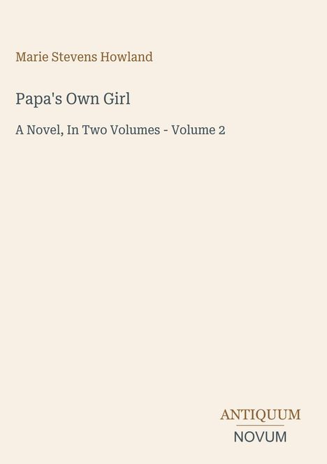 "Marie Stevens Howland. Papa's Own Girl. A Novel, In Two Volumes - Volume 2. Unten rechts steht: ANTIQUUM NOVUM."