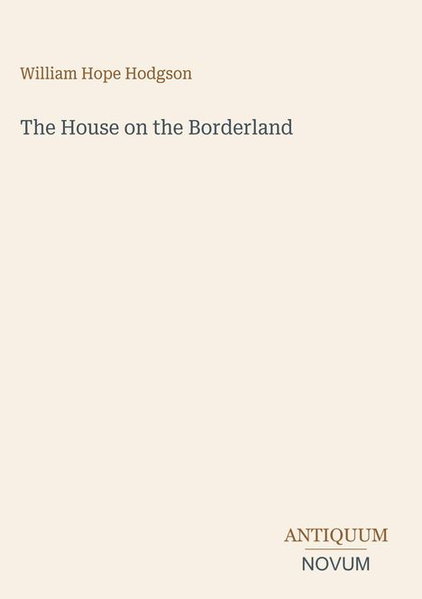 "William Hope Hodgson. The House on the Borderland." Unten rechts: "ANTIQUM NOVUM". Cremefarbener Hintergrund.