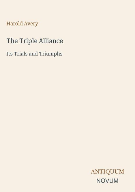 "Harold Avery, The Triple Alliance: Its Trials and Triumphs." Unten rechts: Logo mit "ANTIQUEUM NOVUM". Hintergrund in Beige.