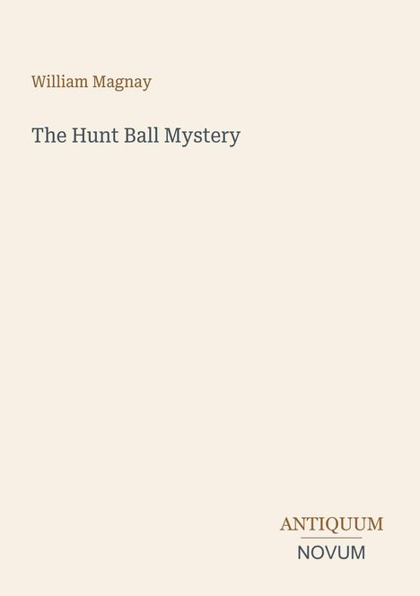 Oben steht "William Magnay", darunter "The Hunt Ball Mystery". Unten rechts "ANTIQUEUM NOVUM". Helles, schlichtes Design.