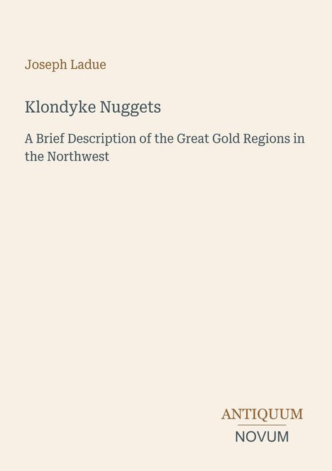 "Klondyke Nuggets, Joseph Ladue. Beschreibung der Goldregionen. Unten rechts das Logo: ANTIQUUM NOVUM."