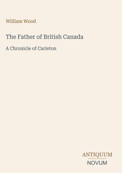 "William Wood. The Father of British Canada. A Chronicle of Carleton." Unten: "ANTIQUM NOVUM". Helles, schlichtes Design.