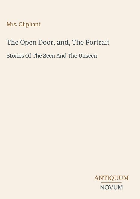 "Mrs. Oliphant. The Open Door, and, The Portrait. Stories Of The Seen And The Unseen. ANTIQUUM NOVUM."