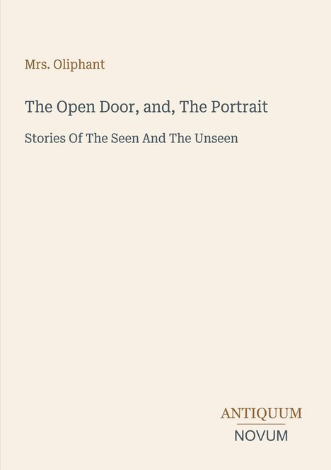 Titel: "The Open Door, and, The Portrait". Autor: Mrs. Oliphant. Untertitel: "Stories Of The Seen And The Unseen". Logo unten: ANTIQUUM NOVUM.