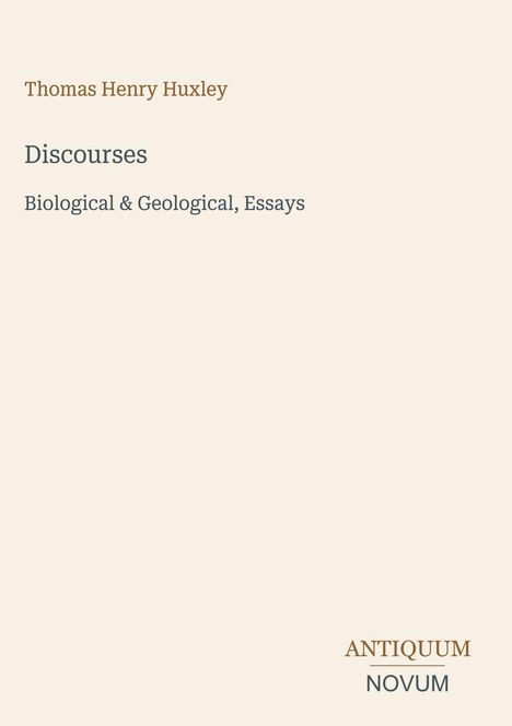 Covertext: Thomas Henry Huxley, Discourses. Biological & Geological, Essays. Unten: ANTIQUUM NOVUM. Beige Hintergrund.