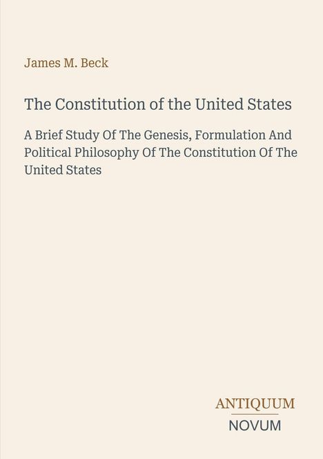 Titel: The Constitution of the United States. Autor: James M. Beck. Verlag: ANTIQUUM NOVUM. Heller Hintergrund.