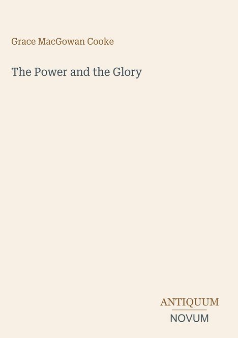 "Grace MacGowan Cooke", "The Power and the Glory", "Antiquum Novum". Schlichtes Design auf beigem Hintergrund.