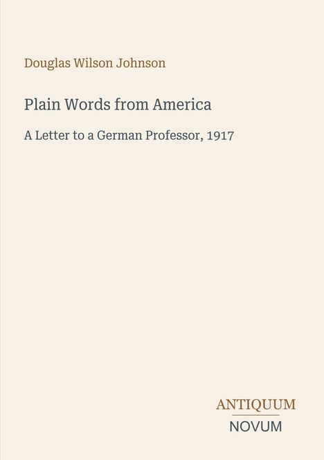 Douglas Wilson Johnson: Plain Words from America. A Letter to a German Professor, 1917. Unten rechts steht "ANTIQUM NOVUM".