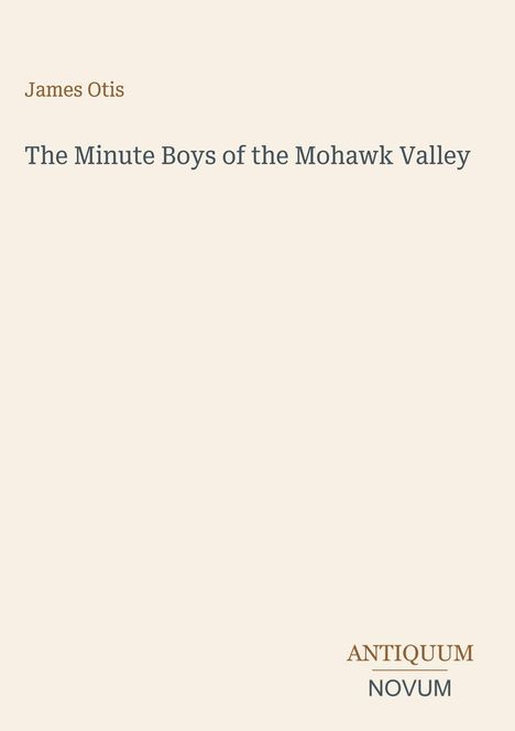 "James Otis", "The Minute Boys of the Mohawk Valley", "ANTIQUM NOVUM". Der Hintergrund ist schlicht beige.