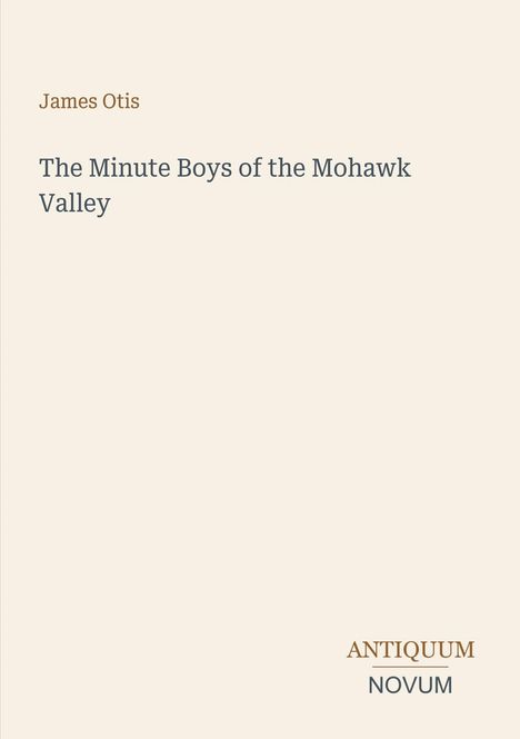 "James Otis. The Minute Boys of the Mohawk Valley. ANTIQUUM NOVUM." Auf cremefarbenem Hintergrund.