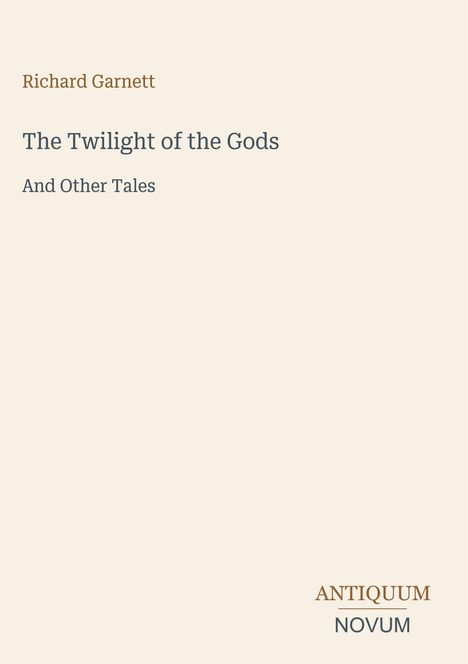 "Richard Garnett, The Twilight of the Gods, And Other Tales", schlichtes Cover, Verlagslogo unten: ANTIQUUM NOVUM.