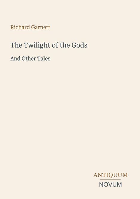 Cover mit: Richard Garnett, The Twilight of the Gods, And Other Tales. Unten rechts: ANTIQUUM NOVUM.