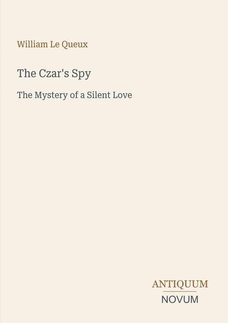 Text: William Le Queux - The Czar's Spy - The Mystery of a Silent Love. Unten: ANTIQUUM NOVUM. Schlichte Gestaltung.
