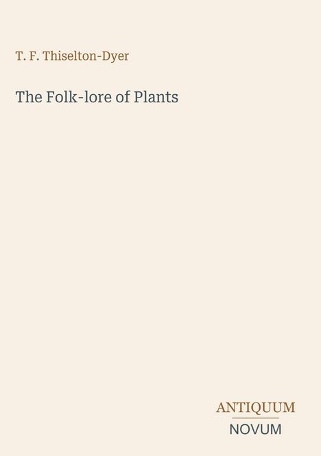 Titel: "The Folk-lore of Plants" von T. F. Thiselton-Dyer. Unten rechts: ANTIQUUM NOVUM. Beige Hintergrund.