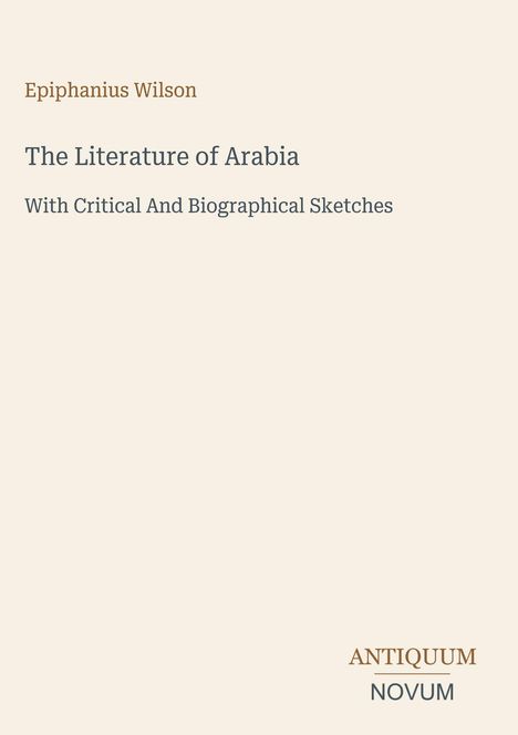 "Epiphanius Wilson: The Literature of Arabia. ANTIQUUM NOVUM unten rechts. Schlichtes Design auf beigem Hintergrund."