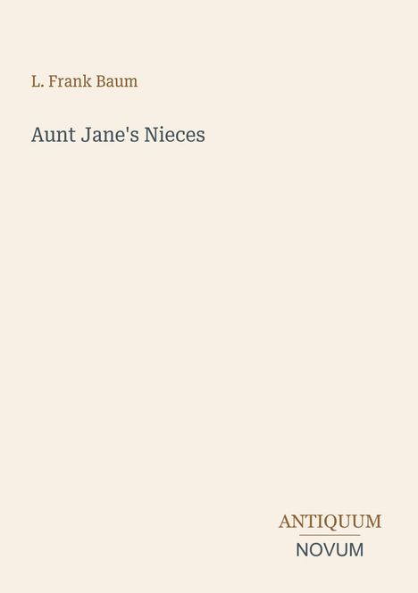 Titel: Aunt Jane's Nieces, Autor: L. Frank Baum. Unten rechts: ANTIQUUM NOVUM. Beigefarbiger Hintergrund.