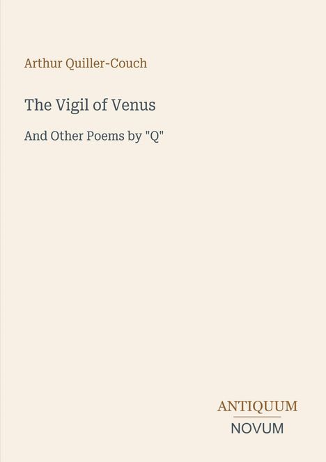 Text: Arthur Quiller-Couch, The Vigil of Venus, And Other Poems by "Q". Unten: ANTIQUUM NOVUM. Schlichtes Design.