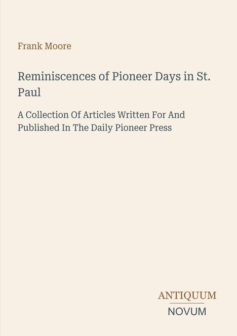"Frank Moore - Reminiscences of Pioneer Days in St. Paul. Sammlung von Artikeln für den Daily Pioneer Press. Antiquum Novum."