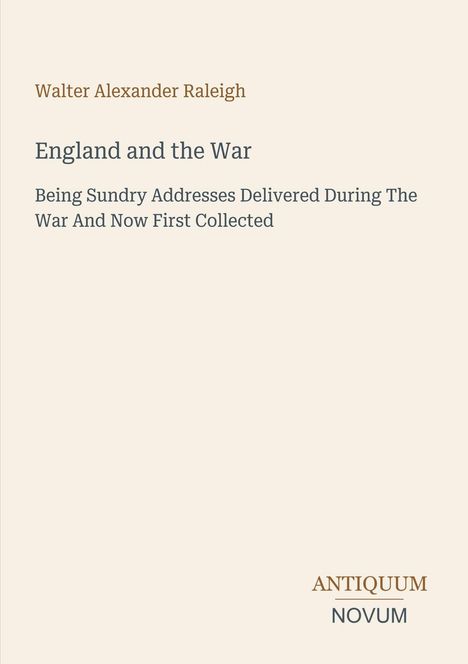 Cover mit Text: "Walter Alexander Raleigh", "England and the War", "Being Sundry Addresses Delivered During The War". Unten rechts Logo: "ANTIQUM NOVUM".