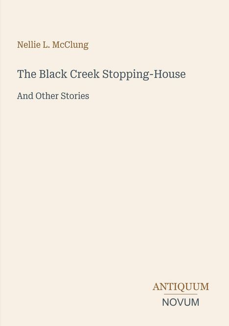 Titel: "The Black Creek Stopping-House And Other Stories." Autor: Nellie L. McClung. Unten steht "ANTIQUM NOVUM." Schlichtes Cover.
