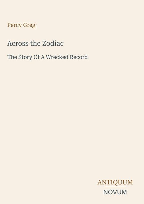 Text: Percy Greg, Across the Zodiac, The Story Of A Wrecked Record. Logo: Antiquum Novum. Hintergrund: Beige.